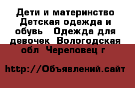 Дети и материнство Детская одежда и обувь - Одежда для девочек. Вологодская обл.,Череповец г.